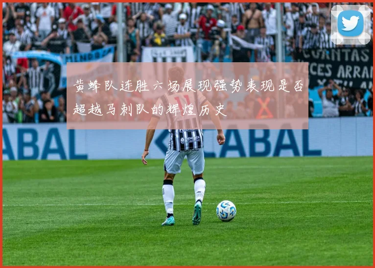 黄蜂队连胜六场展现强势表现是否超越马刺队的辉煌历史