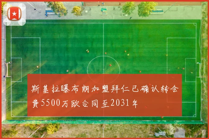 斯基拉曝布朗加盟拜仁已确认转会费5500万欧合同至2031年
