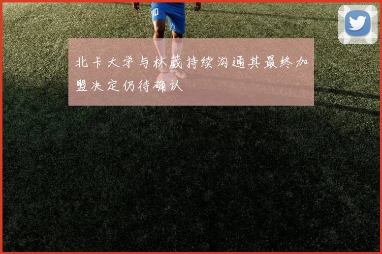 北卡大学与林葳持续沟通其最终加盟决定仍待确认