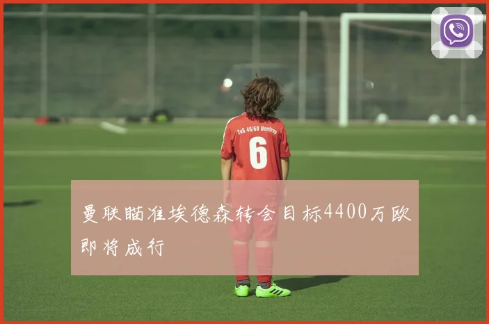 曼联瞄准埃德森转会目标4400万欧即将成行