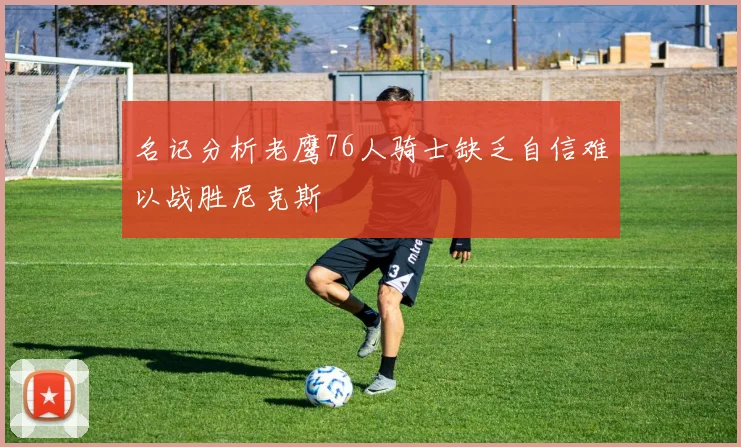 名记分析老鹰76人骑士缺乏自信难以战胜尼克斯