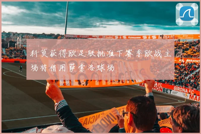 科莫获得欧足联批准下赛季欧战主场将借用萨索洛球场