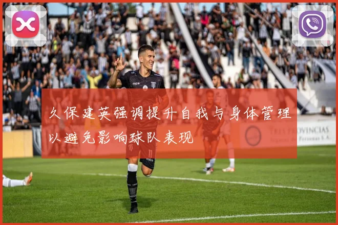 久保建英强调提升自我与身体管理以避免影响球队表现