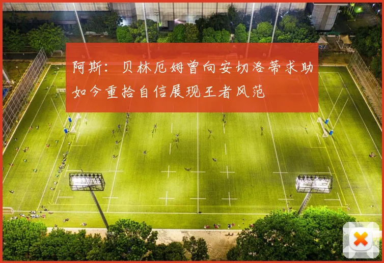 阿斯：贝林厄姆曾向安切洛蒂求助如今重拾自信展现王者风范